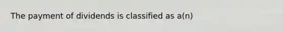 The payment of dividends is classified as​ a(n)