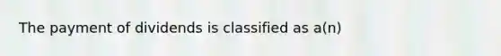 The payment of dividends is classified as a(n)