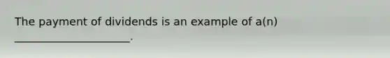 The payment of dividends is an example of a(n) _____________________.