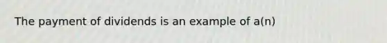 The payment of dividends is an example of a(n)