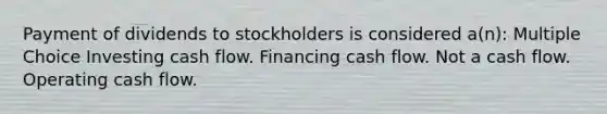 Payment of dividends to stockholders is considered a(n): Multiple Choice Investing cash flow. Financing cash flow. Not a cash flow. Operating cash flow.