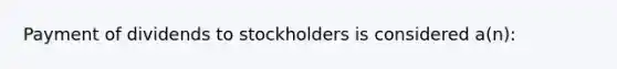 Payment of dividends to stockholders is considered a(n):