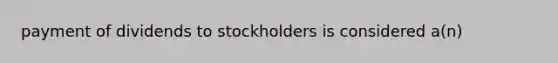 payment of dividends to stockholders is considered a(n)