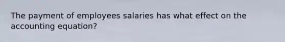 The payment of employees salaries has what effect on the accounting equation?