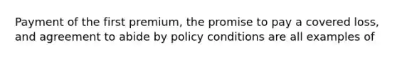 Payment of the first premium, the promise to pay a covered loss, and agreement to abide by policy conditions are all examples of