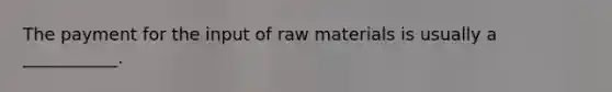 The payment for the input of raw materials is usually a ___________.