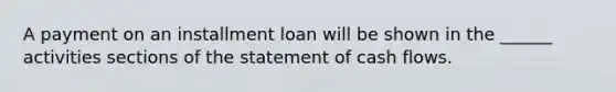 A payment on an installment loan will be shown in the ______ activities sections of the statement of cash flows.