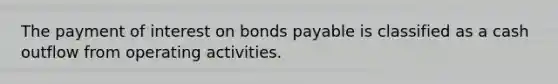 The payment of interest on bonds payable is classified as a cash outflow from operating activities.