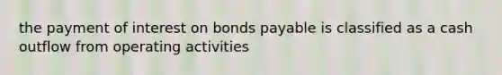 the payment of interest on bonds payable is classified as a cash outflow from operating activities