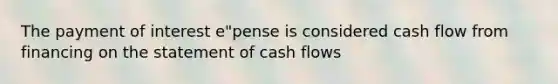 The payment of interest e"pense is considered cash flow from financing on the statement of cash flows