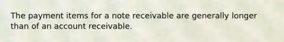 The payment items for a note receivable are generally longer than of an account receivable.