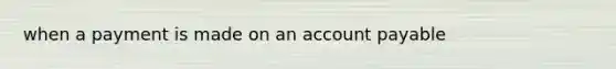 when a payment is made on an account payable