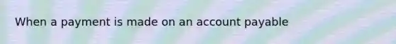 When a payment is made on an account payable