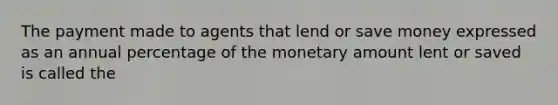 The payment made to agents that lend or save money expressed as an annual percentage of the monetary amount lent or saved is called the