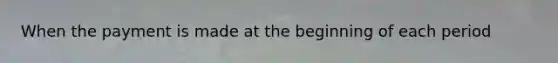 When the payment is made at the beginning of each period