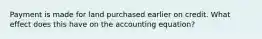 Payment is made for land purchased earlier on credit. What effect does this have on the accounting equation?