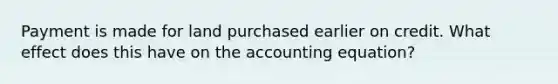 Payment is made for land purchased earlier on credit. What effect does this have on the accounting equation?