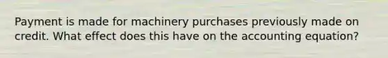 Payment is made for machinery purchases previously made on credit. What effect does this have on the accounting equation?