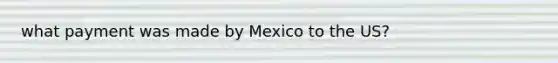 what payment was made by Mexico to the US?