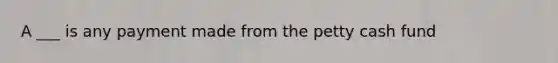 A ___ is any payment made from the petty cash fund