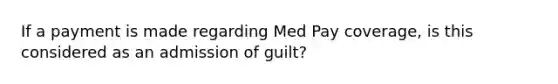 If a payment is made regarding Med Pay coverage, is this considered as an admission of guilt?