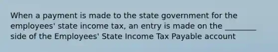 When a payment is made to the state government for the employees' state income tax, an entry is made on the ________ side of the Employees' State Income Tax Payable account