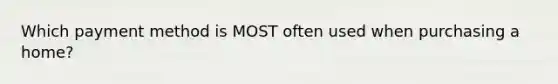 Which payment method is MOST often used when purchasing a home?