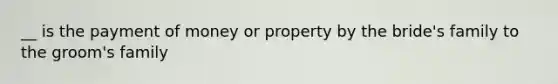 __ is the payment of money or property by the bride's family to the groom's family