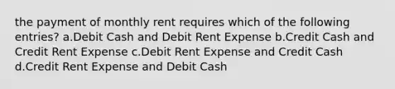 the payment of monthly rent requires which of the following entries? a.Debit Cash and Debit Rent Expense b.Credit Cash and Credit Rent Expense c.Debit Rent Expense and Credit Cash d.Credit Rent Expense and Debit Cash