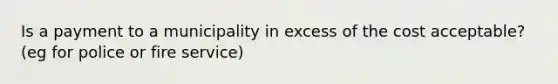 Is a payment to a municipality in excess of the cost acceptable? (eg for police or fire service)