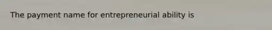 The payment name for entrepreneurial ability is