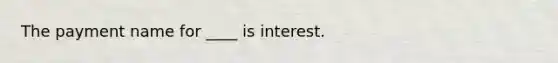 The payment name for ____ is interest.