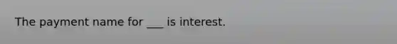 The payment name for ___ is interest.