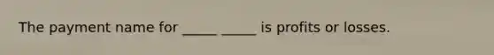 The payment name for _____ _____ is profits or losses.