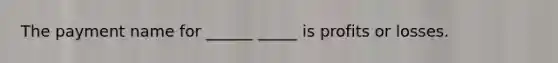 The payment name for ______ _____ is profits or losses.