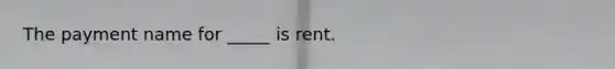 The payment name for _____ is rent.