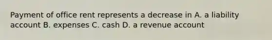 Payment of office rent represents a decrease in A. a liability account B. expenses C. cash D. a revenue account