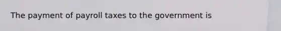 The payment of payroll taxes to the government is