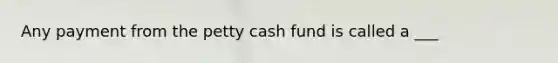 Any payment from the petty cash fund is called a ___