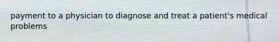 payment to a physician to diagnose and treat a patient's medical problems