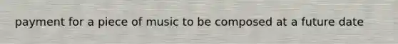 payment for a piece of music to be composed at a future date