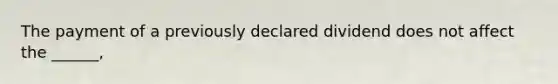 The payment of a previously declared dividend does not affect the ______,