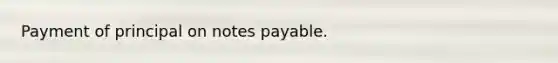 Payment of principal on <a href='https://www.questionai.com/knowledge/kFEYigYd5S-notes-payable' class='anchor-knowledge'>notes payable</a>.