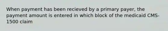 When payment has been recieved by a primary payer, the payment amount is entered in which block of the medicaid CMS-1500 claim