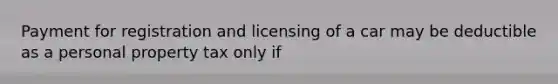 Payment for registration and licensing of a car may be deductible as a personal property tax only if