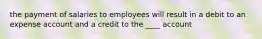 the payment of salaries to employees will result in a debit to an expense account and a credit to the ____ account