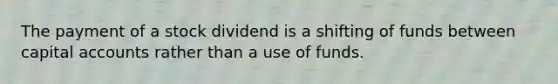 The payment of a stock dividend is a shifting of funds between capital accounts rather than a use of funds.