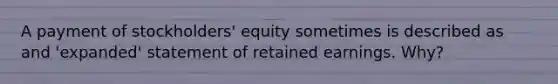 A payment of stockholders' equity sometimes is described as and 'expanded' statement of retained earnings. Why?