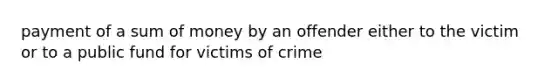 payment of a sum of money by an offender either to the victim or to a public fund for victims of crime