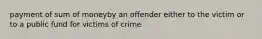 payment of sum of moneyby an offender either to the victim or to a public fund for victims of crime